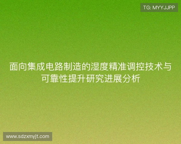 面向集成电路制造的湿度精准调控技术与可靠性提升研究进展分析